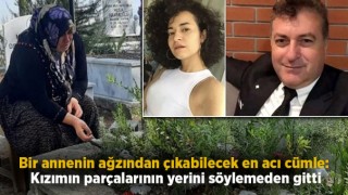Bir Annenin Ağzından Çıkabilecek En Acı Cümle: Kızımın Parçalarının Yerini Söylemeden Gitti
