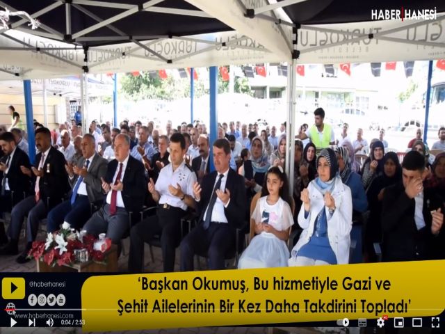 ‘Başkan Okumuş, Bu hizmetiyle Gazi ve Şehit Ailelerinin Bir Kez Daha Takdirini Topladı’