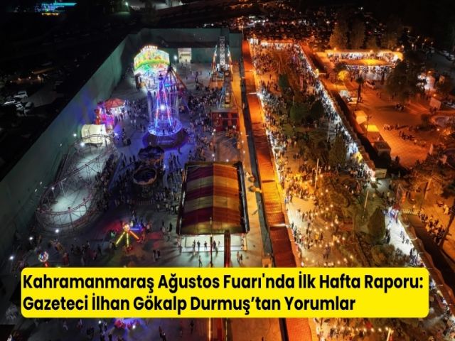 Kahrmanmaraş Ağustos Fuarı İlk Hafta Değerlendirmesi - Gazeteci Yazar İlhan Gökalp Durmuş